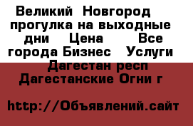 Великий  Новгород.....прогулка на выходные  дни  › Цена ­ 1 - Все города Бизнес » Услуги   . Дагестан респ.,Дагестанские Огни г.